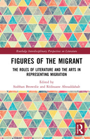 Figures of the Migrant (The Roles of Literature and the Arts in Representing Migration) - 9781032067902 by Siobhan Brownlie, Rédouane Abouddahab, 9781032067902