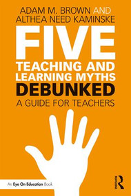 Five Teaching and Learning Myths-Debunked (A Guide for Teachers) - 9781138556676 by Adam M. Brown, Althea Need Kaminske, 9781138556676