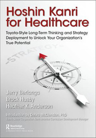 Hoshin Kanri for Healthcare (Toyota-Style Long-Term Thinking and Strategy Deployment to Unlock Your Organization's True Potential) - 9781498784993 by Gerard A. Berlanga, Brock C. Husby, Heather K. Anderson, 9781498784993