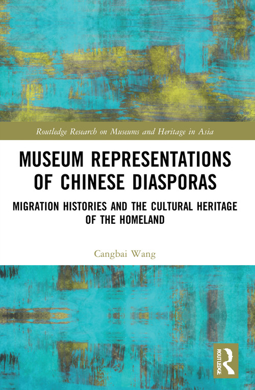 Museum Representations of Chinese Diasporas (Migration Histories and the Cultural Heritage of the Homeland) - 9780367650735 by Cangbai Wang, 9780367650735