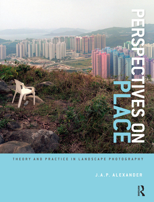 Perspectives on Place (Theory and Practice in Landscape Photography) by J.A.P. Alexander, 9781472533890