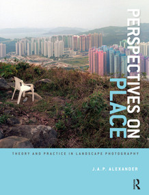 Perspectives on Place (Theory and Practice in Landscape Photography) by J.A.P. Alexander, 9781472533890