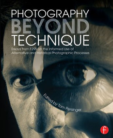 Photography Beyond Technique: Essays from F295 on the Informed Use of Alternative and Historical Photographic Processes by Tom Persinger, 9780415817561