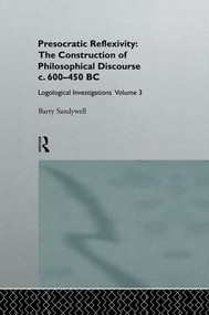 Presocratic Reflexivity: The Construction of Philosophical Discourse c. 600-450 B.C. (Logological Investigations: Volume Three) by Barry Sandywell, 9781138879966