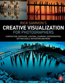 Rick Sammon's Creative Visualization for Photographers (Composition, exposure, lighting, learning, experimenting, setting goals, motivation and more) by Rick Sammon, 9781138807358
