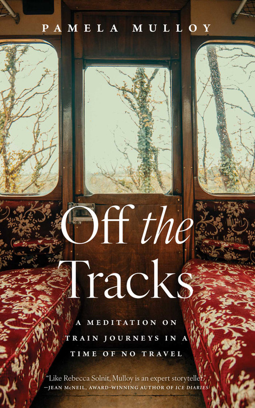 Off the Tracks (A Meditation on Train Journeys in a Time of No Travel) by Pamela Mulloy, 9781770417298