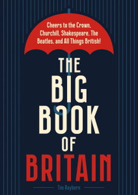 The Big Book of Britain (Cheers to the Crown, Churchill, Shakespeare, the Beatles, and All Things British!) by Tim Rayborn, 9781646433087