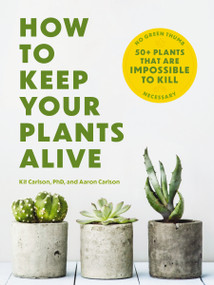 How to Keep Your Plants Alive (50 Plants That Are Impossible to Kill) by Dr. Kit Carlson, 9781646434282