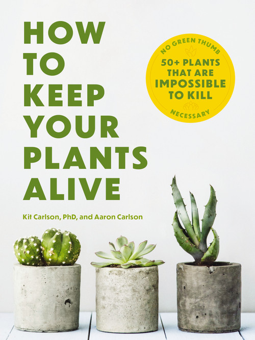 How to Keep Your Plants Alive (50 Plants That Are Impossible to Kill) by Dr. Kit Carlson, 9781646434282