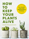How to Keep Your Plants Alive (50 Plants That Are Impossible to Kill) by Dr. Kit Carlson, 9781646434282