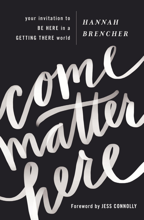 Come Matter Here (Your Invitation to Be Here in a Getting There World) by Hannah Brencher, Jess Connolly, 9780310350842
