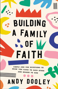 Building a Family of Faith (Simple and Fun Devotions to Draw You Close to Each Other and Nearer to God) by Andy Dooley, 9780310366126