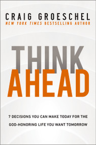 Think Ahead (7 Decisions You Can Make Today for the God-Honoring Life You Want Tomorrow) by Craig Groeschel, 9780310366560