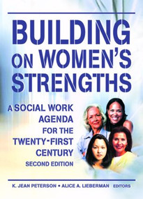 Building on Women's Strengths (A Social Work Agenda for the Twenty-First Century, Second Edition) by K Jean Peterson, Alice A Lieberman, 9780789016164