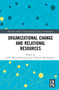 Organizational Change and Relational Resources by Karol Marek Klimczak, Yochanan Shachmurove, 9781032000732