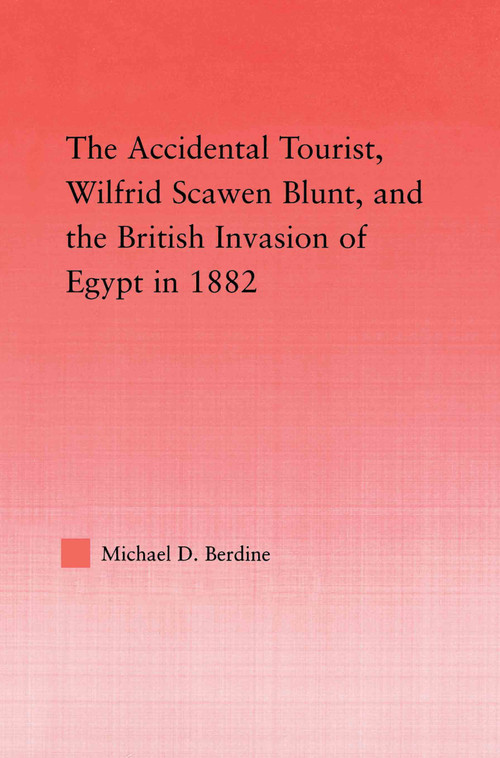The Accidental Tourist, Wilfrid Scawen Blunt, and the British Invasion of Egypt in 1882 - 9780415645614 by Michael D. Berdine, 9780415645614