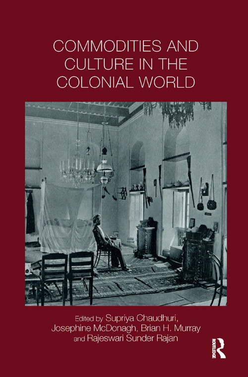 Commodities and Culture in the Colonial World - 9780367890117 by Supriya Chaudhuri, Josephine McDonagh, Brian Murray, Rajeswari Rajan, 9780367890117