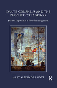 Dante, Columbus and the Prophetic Tradition (Spiritual Imperialism in the Italian Imagination) - 9780367884413 by Mary Watt, 9780367884413