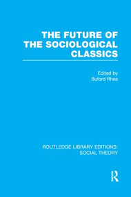 The Future of the Sociological Classics (RLE Social Theory) - 9781138989351 by Buford Rhea, 9781138989351