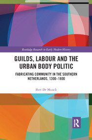 Guilds, Labour and the Urban Body Politic (Fabricating Community in the Southern Netherlands, 1300-1800) - 9780367892777 by Bert De Munck, 9780367892777