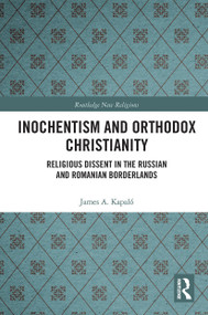 Inochentism and Orthodox Christianity (Religious Dissent in the Russian and Romanian Borderlands) - 9780367786212 by James A. Kapaló, 9780367786212