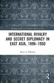 International Rivalry and Secret Diplomacy in East Asia, 1896-1950 - 9780367777166 by Bruce Elleman, 9780367777166