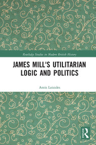 James Mill's Utilitarian Logic and Politics - 9780367786588 by Antis Loizides, 9780367786588