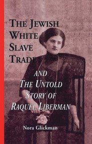 The Jewish White Slave Trade and the Untold Story of Raquel Liberman - 9781138864443 by Nora Glickman, 9781138864443