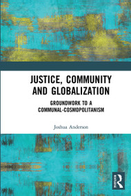 Justice, Community and Globalization (Groundwork to a Communal-Cosmopolitanism) - 9780367671358 by Joshua Anderson, 9780367671358