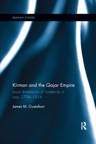 Kirman and the Qajar Empire (Local Dimensions of Modernity in Iran, 1794-1914) - 9780367872533 by James Gustafson, 9780367872533