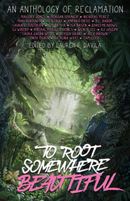 To Root Somewhere Beautiful (An Anthology of Reclamation) by Katalina Watt, Amparo Ortiz, Laura Galán-Wells, Daphne Dador, Nicholas Perez, Lauren T. Davila, Morgan Spraker, Laura G. Southern, SJ Whitby, Isa Arsén, Rien Gray, Alyssa Grant, RJ Joseph, Wen-yi Lee, Mallory Jones, Alex Brown, Sam Elyse, Darci Meadows, Rachal Marquez Jones, C.M. Leyva, R. M. Virtues, 9781954255784