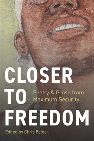 Closer to Freedom (Prose & Poetry From Maximum Security) by Chris Belden, 9781954907744