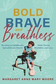 Bold, Brave, and Breathless (Reveling in Childhood's Splendiferous Glories While Facing Disability and Loss) by Margaret Anne Mary Moore, 9781954907959