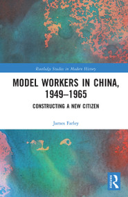 Model Workers in China, 1949-1965 (Constructing A New Citizen) - 9780367786113 by James Farley, 9780367786113