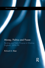 Money, Politics and Power (Banking and Public Finance in Wartime England, 1694�96) by Richard A. Kleer, 9780367888824