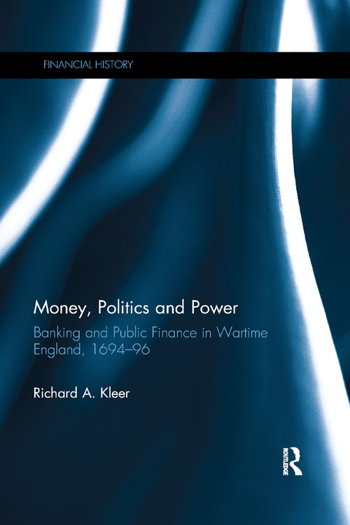 Money, Politics and Power (Banking and Public Finance in Wartime England, 1694�96) by Richard A. Kleer, 9780367888824