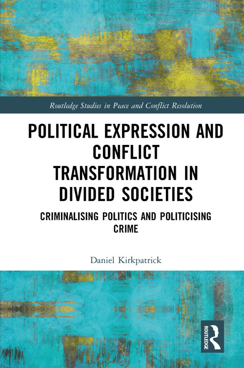 Political Expression and Conflict Transformation in Divided Societies (Criminalising Politics and Politicising Crime) - 9780367777661 by Daniel Kirkpatrick, 9780367777661