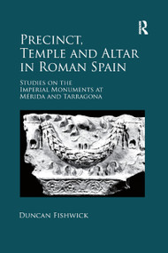 Precinct, Temple and Altar in Roman Spain (Studies on the Imperial Monuments at Mérida and Tarragona) by Duncan Fishwick, 9780367879211