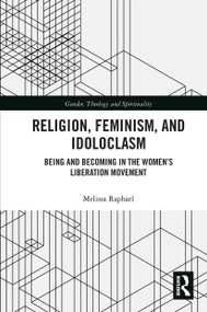 Religion, Feminism, and Idoloclasm (Being and Becoming in the Women's Liberation Movement) - 9780367786892 by Melissa Raphael, 9780367786892