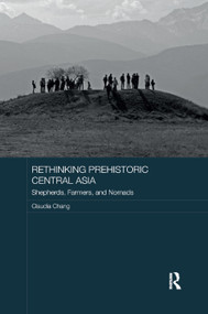 Rethinking Prehistoric Central Asia (Shepherds, Farmers, and Nomads) by Claudia Chang, 9780367887513