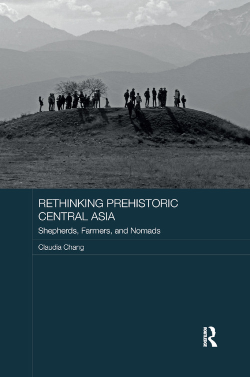 Rethinking Prehistoric Central Asia (Shepherds, Farmers, and Nomads) by Claudia Chang, 9780367887513