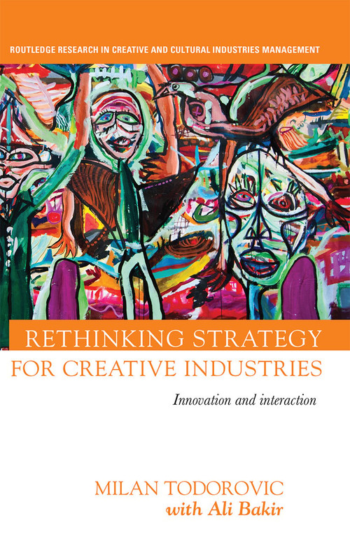 Rethinking Strategy for Creative Industries (Innovation and Interaction) by Milan Todorovic, with Ali Bakir, 9780367668471