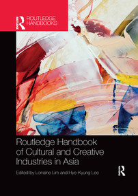 Routledge Handbook of Cultural and Creative Industries in Asia by Lorraine Lim, Hye-Kyung Lee, 9780367659653