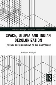 Space, Utopia and Indian Decolonization (Literary Pre-Figurations of the Postcolony) - 9780367786632 by Sandeep Banerjee, 9780367786632