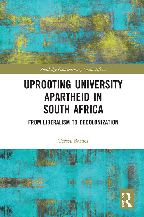 Uprooting University Apartheid in South Africa (From Liberalism to Decolonization) by Teresa Barnes, 9780367786984