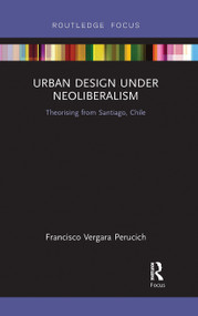 Urban Design Under Neoliberalism (Theorising from Santiago, Chile) - 9780367729721 by Francisco Vergara Perucich, 9780367729721