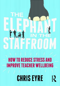 The Elephant in the Staffroom (How to reduce stress and improve teacher wellbeing) - 9781138681484 by Chris Eyre, 9781138681484
