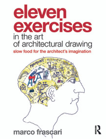 Eleven Exercises in the Art of Architectural Drawing (Slow Food for the Architect's Imagination) by Marco Frascari, 9780415779265