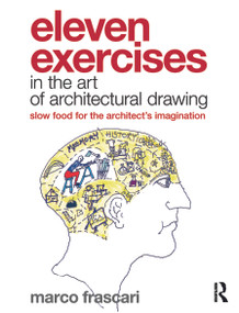 Eleven Exercises in the Art of Architectural Drawing (Slow Food for the Architect's Imagination) by Marco Frascari, 9780415779265