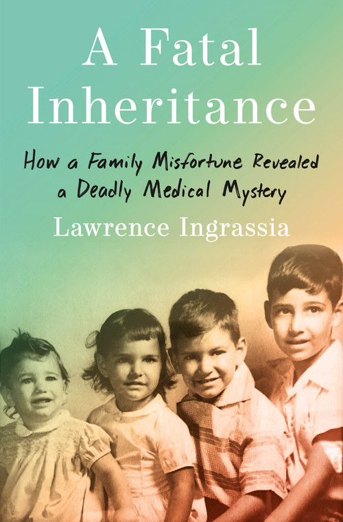 A Fatal Inheritance (How a Family Misfortune Revealed a Deadly Medical Mystery) by Lawrence Ingrassia, 9781250837226